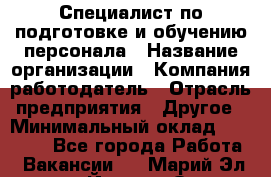 Специалист по подготовке и обучению персонала › Название организации ­ Компания-работодатель › Отрасль предприятия ­ Другое › Минимальный оклад ­ 32 000 - Все города Работа » Вакансии   . Марий Эл респ.,Йошкар-Ола г.